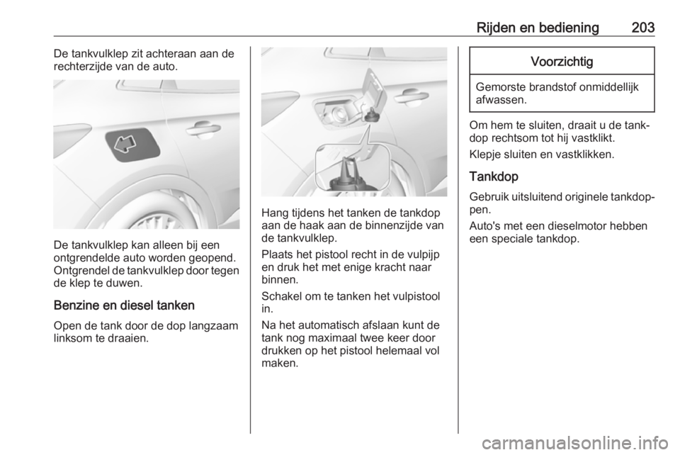 OPEL GRANDLAND X 2018.75  Gebruikershandleiding (in Dutch) Rijden en bediening203De tankvulklep zit achteraan aan de
rechterzijde van de auto.
De tankvulklep kan alleen bij een
ontgrendelde auto worden geopend.
Ontgrendel de tankvulklep door tegen
de klep te 