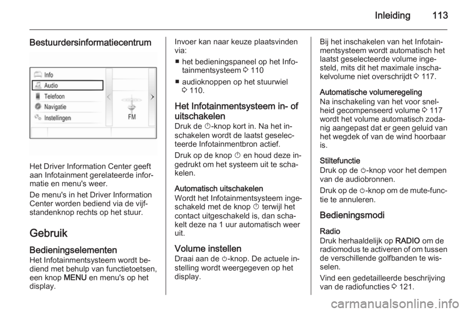 OPEL INSIGNIA 2015  Handleiding Infotainment (in Dutch) Inleiding113
Bestuurdersinformatiecentrum
Het Driver Information Center geeft
aan Infotainment gerelateerde infor‐
matie en menu's weer.
De menu's in het Driver Information
Center worden bed