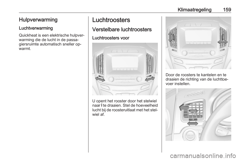 OPEL INSIGNIA 2016  Gebruikershandleiding (in Dutch) Klimaatregeling159Hulpverwarming
Luchtverwarming
Quickheat is een elektrische hulpver‐
warming die de lucht in de passa‐
giersruimte automatisch sneller op‐
warmt.Luchtroosters
Verstelbare lucht