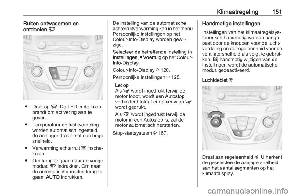OPEL INSIGNIA 2017  Gebruikershandleiding (in Dutch) Klimaatregeling151Ruiten ontwasemen en
ontdooien  V
●
Druk op  V. De LED in de knop
brandt om activering aan te geven.
● Temperatuur en luchtverdeling worden automatisch ingesteld,
de aanjager dra
