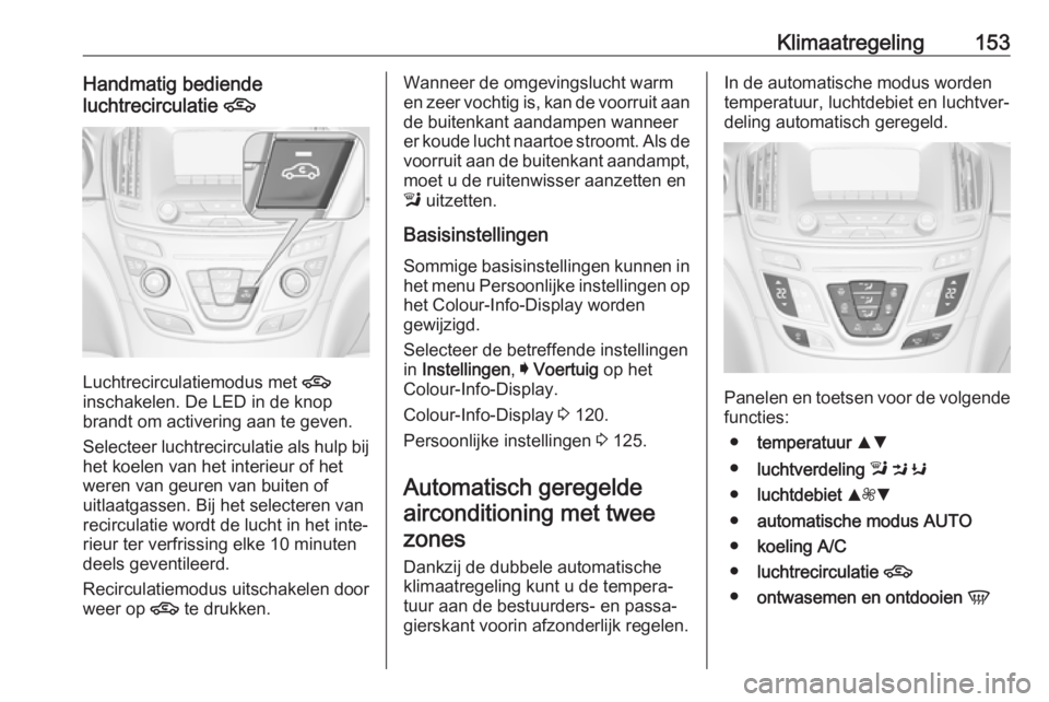 OPEL INSIGNIA 2017  Gebruikershandleiding (in Dutch) Klimaatregeling153Handmatig bediende
luchtrecirculatie  4
Luchtrecirculatiemodus met  4
inschakelen. De LED in de knop brandt om activering aan te geven.
Selecteer luchtrecirculatie als hulp bij het k