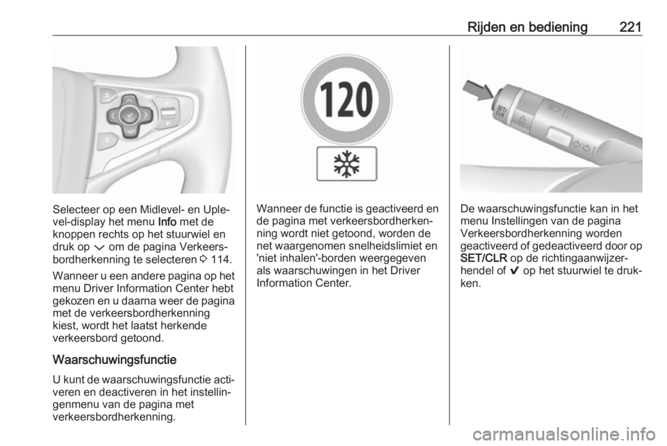 OPEL INSIGNIA 2017  Gebruikershandleiding (in Dutch) Rijden en bediening221
Selecteer op een Midlevel- en Uple‐
vel-display het menu  Info met de
knoppen rechts op het stuurwiel en
druk op  P om de pagina Verkeers‐
bordherkenning te selecteren  3 11