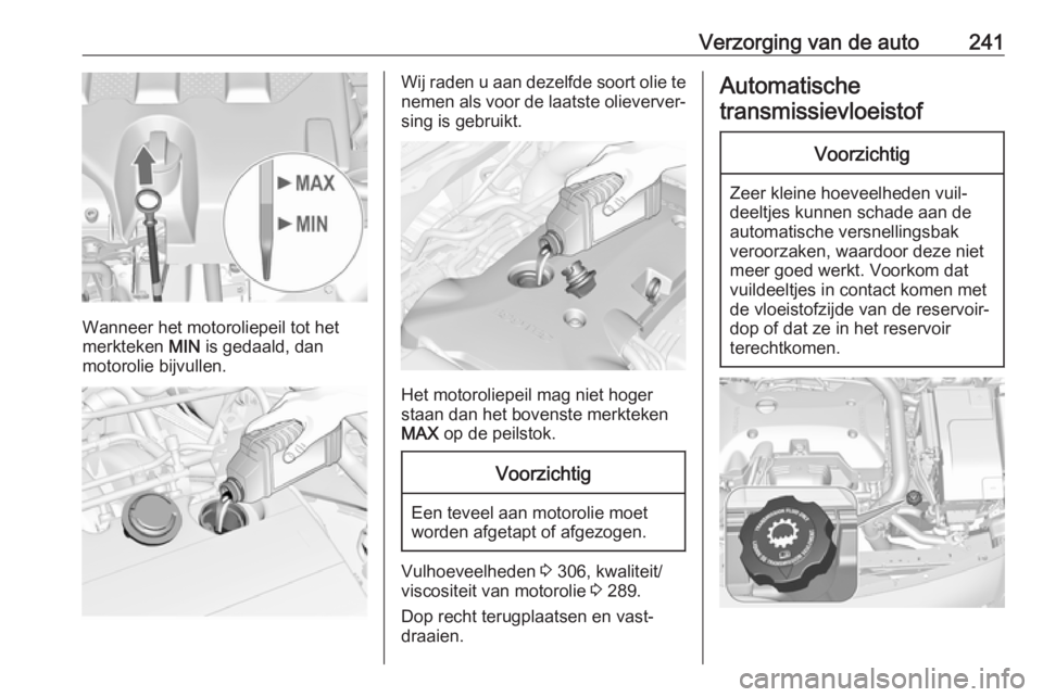 OPEL INSIGNIA 2017  Gebruikershandleiding (in Dutch) Verzorging van de auto241
Wanneer het motoroliepeil tot het
merkteken  MIN is gedaald, dan
motorolie bijvullen.
Wij raden u aan dezelfde soort olie te nemen als voor de laatste olieverver‐
sing is g