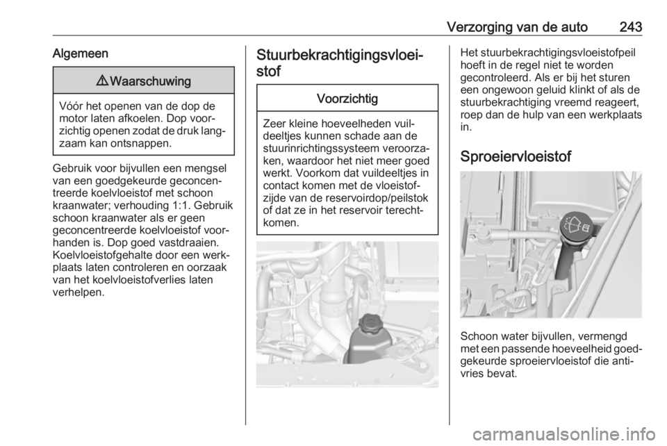 OPEL INSIGNIA 2017  Gebruikershandleiding (in Dutch) Verzorging van de auto243Algemeen9Waarschuwing
Vóór het openen van de dop de
motor laten afkoelen. Dop voor‐
zichtig openen zodat de druk lang‐
zaam kan ontsnappen.
Gebruik voor bijvullen een me