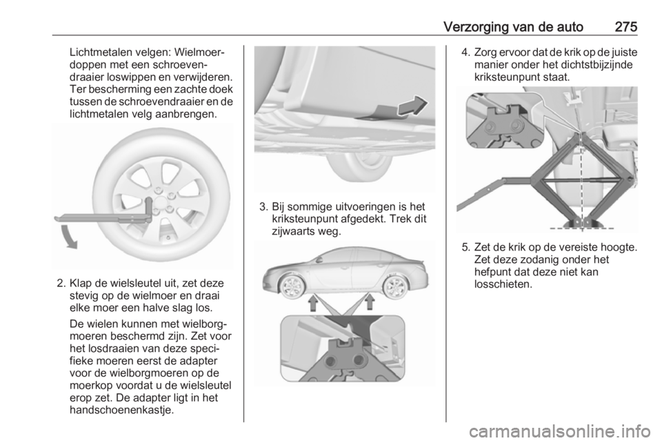 OPEL INSIGNIA 2017  Gebruikershandleiding (in Dutch) Verzorging van de auto275Lichtmetalen velgen: Wielmoer‐
doppen met een schroeven‐
draaier loswippen en verwijderen. Ter bescherming een zachte doek tussen de schroevendraaier en delichtmetalen vel