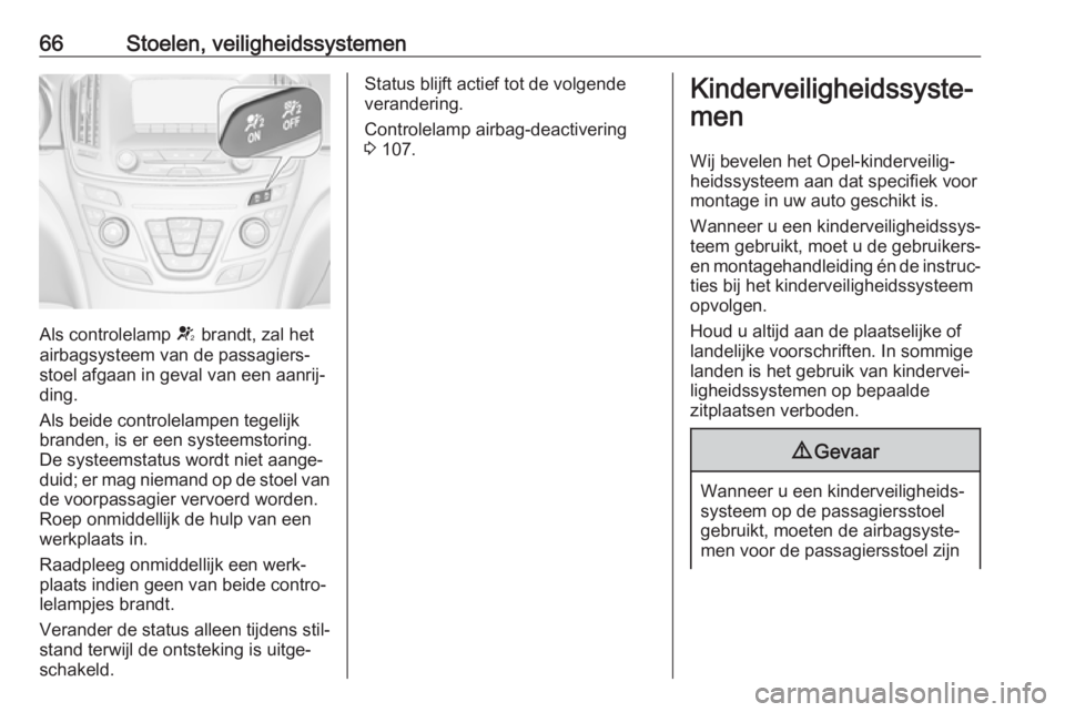 OPEL INSIGNIA 2017  Gebruikershandleiding (in Dutch) 66Stoelen, veiligheidssystemen
Als controlelamp V brandt, zal het
airbagsysteem van de passagiers‐ stoel afgaan in geval van een aanrij‐
ding.
Als beide controlelampen tegelijk
branden, is er een 
