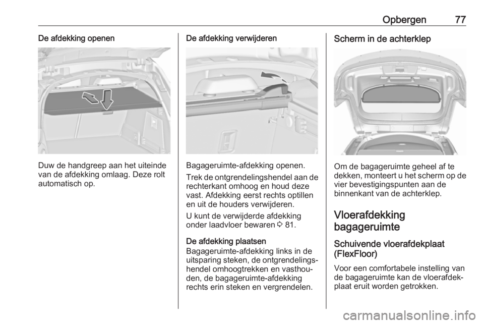 OPEL INSIGNIA 2017  Gebruikershandleiding (in Dutch) Opbergen77De afdekking openen
Duw de handgreep aan het uiteinde
van de afdekking omlaag. Deze rolt
automatisch op.
De afdekking verwijderen
Bagageruimte-afdekking openen.
Trek de ontgrendelingshendel 