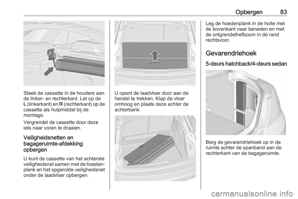 OPEL INSIGNIA 2017  Gebruikershandleiding (in Dutch) Opbergen83
Steek de cassette in de houders aan
de linker- en rechterkant. Let op de
L  (linkerkant) en  R (rechterkant) op de
cassette als hulpmiddel bij de
montage.
Vergrendel de cassette door deze i