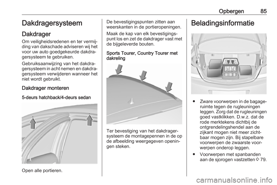 OPEL INSIGNIA 2017  Gebruikershandleiding (in Dutch) Opbergen85Dakdragersysteem
Dakdrager
Om veiligheidsredenen en ter vermij‐ ding van dakschade adviseren wij het voor uw auto goedgekeurde dakdra‐
gersysteem te gebruiken.
Gebruiksaanwijzing van het
