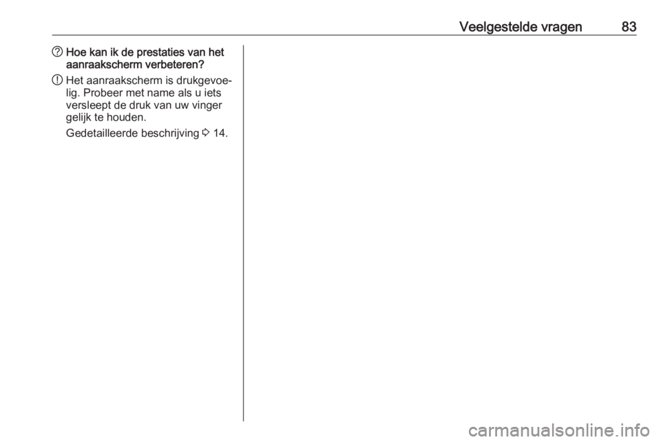 OPEL INSIGNIA BREAK 2017.75  Handleiding Infotainment (in Dutch) Veelgestelde vragen83?Hoe kan ik de prestaties van het
aanraakscherm verbeteren?
! Het aanraakscherm is drukgevoe‐
lig. Probeer met name als u iets
versleept de druk van uw vinger
gelijk te houden.
