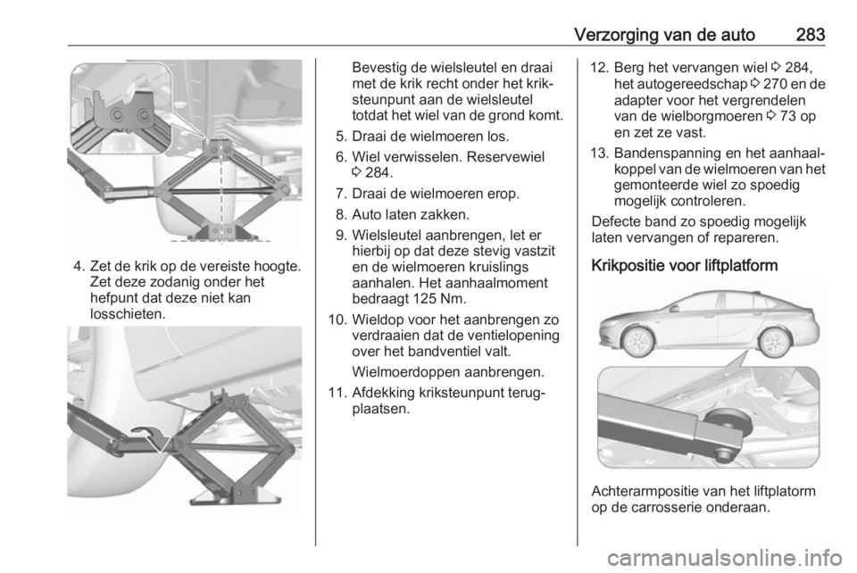 OPEL INSIGNIA BREAK 2017.75 Gebruikershandleiding (in Dutch) Verzorging van de auto283
4.Zet de krik op de vereiste hoogte.
Zet deze zodanig onder het
hefpunt dat deze niet kan
losschieten.
Bevestig de wielsleutel en draai
met de krik recht onder het krik‐
st OPEL INSIGNIA BREAK 2017.75 Gebruikershandleiding (in Dutch) Verzorging van de auto283
4.Zet de krik op de vereiste hoogte.
Zet deze zodanig onder het
hefpunt dat deze niet kan
losschieten.
Bevestig de wielsleutel en draai
met de krik recht onder het krik‐
st