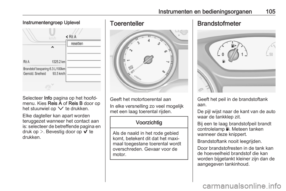 OPEL INSIGNIA BREAK 2018.5  Gebruikershandleiding (in Dutch) Instrumenten en bedieningsorganen105Instrumentengroep Uplevel
Selecteer Info pagina op het hoofd‐
menu. Kies  Reis A of Reis B  door op
het stuurwiel op  o te drukken.
Elke dagteller kan apart worde
