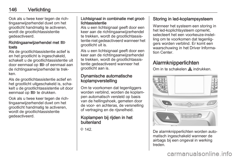 OPEL INSIGNIA BREAK 2018.5  Gebruikershandleiding (in Dutch) 146VerlichtingOok als u twee keer tegen de rich‐tingaanwijzerhendel duwt om het
grootlicht handmatig te activeren,
wordt de grootlichtassistentie
gedeactiveerd.Richtingaanwijzerhendel met  f
toets
A