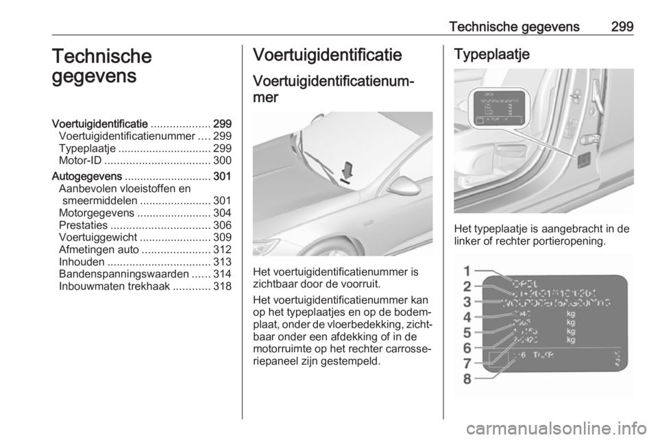 OPEL INSIGNIA BREAK 2018.5 Gebruikershandleiding (in Dutch) Technische gegevens299Technische
gegevensVoertuigidentificatie ...................299
Voertuigidentificatienummer ....299
Typeplaatje .............................. 299
Motor-ID ...................... OPEL INSIGNIA BREAK 2018.5 Gebruikershandleiding (in Dutch) Technische gegevens299Technische
gegevensVoertuigidentificatie ...................299
Voertuigidentificatienummer ....299
Typeplaatje .............................. 299
Motor-ID ......................