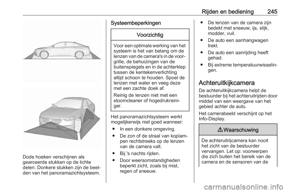 OPEL INSIGNIA BREAK 2019  Gebruikershandleiding (in Dutch) Rijden en bediening245
Dode hoeken verschijnen als
gearceerde stukken op de lichte
delen. Donkere stukken zijn de beel‐
den van het panoramazichtsysteem.
SysteembeperkingenVoorzichtig
Voor een optim