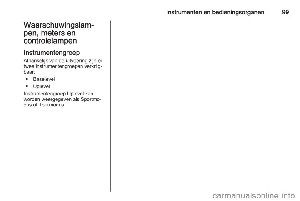 OPEL INSIGNIA BREAK 2020  Gebruikershandleiding (in Dutch) Instrumenten en bedieningsorganen99Waarschuwingslam‐
pen, meters en
controlelampen
Instrumentengroep Afhankelijk van de uitvoering zijn ertwee instrumentengroepen verkrijg‐
baar:
● Baselevel
●