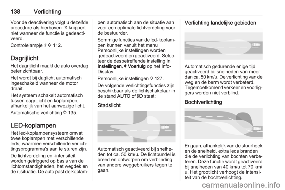 OPEL INSIGNIA BREAK 2020  Gebruikershandleiding (in Dutch) 138VerlichtingVoor de deactivering volgt u dezelfde
procedure als hierboven.  f knippert
niet wanneer de functie is gedeacti‐
veerd.
Controlelampje  f 3  112.
Dagrijlicht
Het dagrijlicht maakt de au