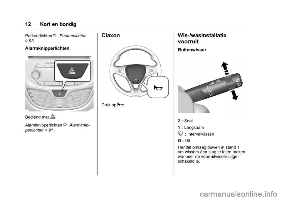 OPEL KARL 2016  Gebruikershandleiding (in Dutch) OPEL Karl Owner Manual (GMK-Localizing-EU LHD-9231167) - 2016 - crc -
9/10/15
12 Kort en bondig
Parkeerlichten0Parkeerlichten
0 93
ii.
Alarmknipperlichten
Bediend met|.
Alarmknipperlichten
0Alarmknip-