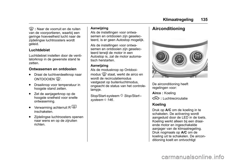 OPEL KARL 2016  Gebruikershandleiding (in Dutch) OPEL Karl Owner Manual (GMK-Localizing-EU LHD-9231167) - 2016 - crc -
9/10/15
Klimaatregeling 135
0:Naar de voorruit en de ruiten
van de voorportieren, waarbij een
geringe hoeveelheid lucht naar de
zi
