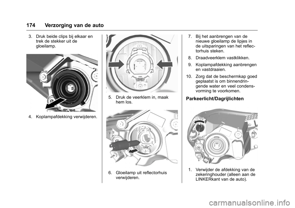 OPEL KARL 2016  Gebruikershandleiding (in Dutch) OPEL Karl Owner Manual (GMK-Localizing-EU LHD-9231167) - 2016 - crc -
9/10/15
174 Verzorging van de auto
3. Druk beide clips bij elkaar entrek de stekker uit de
gloeilamp.
4. Koplampafdekking verwijde
