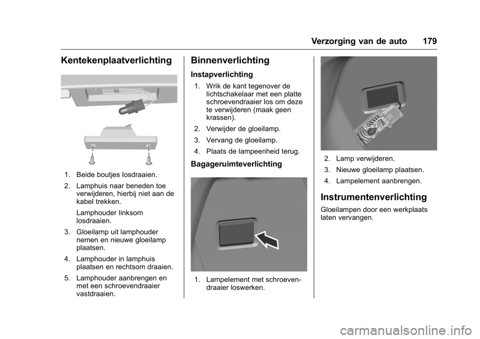 OPEL KARL 2016  Gebruikershandleiding (in Dutch) OPEL Karl Owner Manual (GMK-Localizing-EU LHD-9231167) - 2016 - crc -
9/10/15
Verzorging van de auto 179
Kentekenplaatverlichting
1. Beide boutjes losdraaien.
2. Lamphuis naar beneden toeverwijderen, 