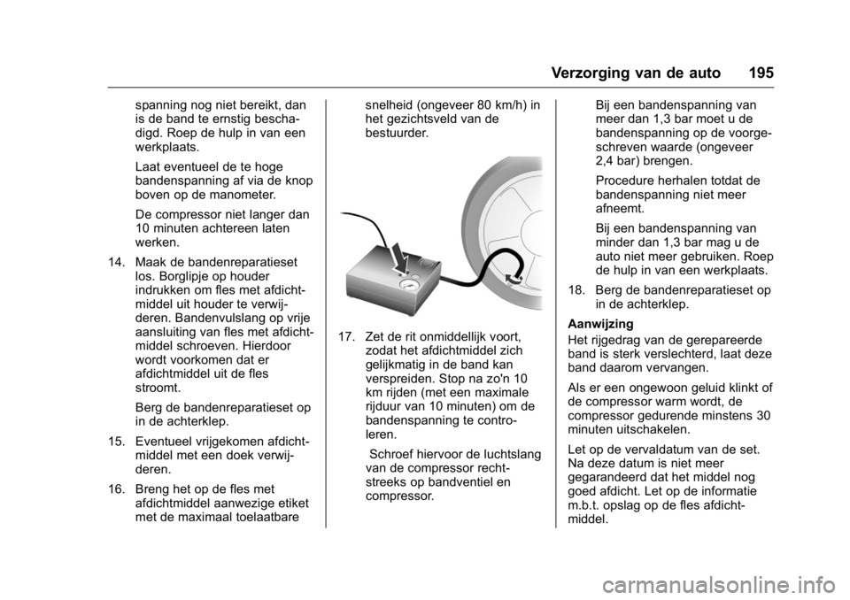 OPEL KARL 2016  Gebruikershandleiding (in Dutch) OPEL Karl Owner Manual (GMK-Localizing-EU LHD-9231167) - 2016 - crc -
9/10/15
Verzorging van de auto 195
spanning nog niet bereikt, dan
is de band te ernstig bescha-
digd. Roep de hulp in van een
werk