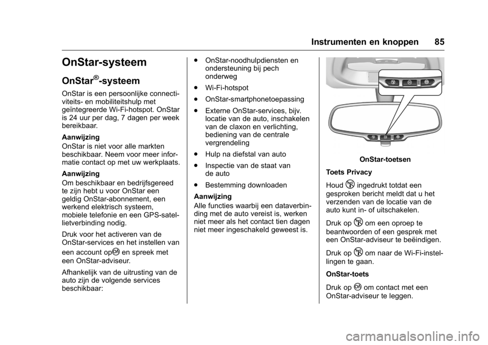 OPEL KARL 2016 Gebruikershandleiding (in Dutch) OPEL Karl Owner Manual (GMK-Localizing-EU LHD-9231167) - 2016 - crc -
9/10/15
Instrumenten en knoppen 85
OnStar-systeem
OnStar®-systeem
OnStar is een persoonlijke connecti-
viteits- en mobiliteitshul OPEL KARL 2016 Gebruikershandleiding (in Dutch) OPEL Karl Owner Manual (GMK-Localizing-EU LHD-9231167) - 2016 - crc -
9/10/15
Instrumenten en knoppen 85
OnStar-systeem
OnStar®-systeem
OnStar is een persoonlijke connecti-
viteits- en mobiliteitshul