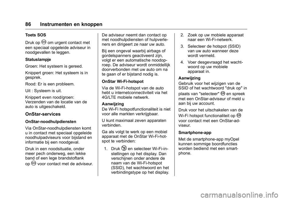 OPEL KARL 2016 Gebruikershandleiding (in Dutch) OPEL Karl Owner Manual (GMK-Localizing-EU LHD-9231167) - 2016 - crc -
9/10/15
86 Instrumenten en knoppen
Toets SOS
Druk op
Uom urgent contact met
een speciaal opgeleide adviseur in
noodgevallen te leg OPEL KARL 2016 Gebruikershandleiding (in Dutch) OPEL Karl Owner Manual (GMK-Localizing-EU LHD-9231167) - 2016 - crc -
9/10/15
86 Instrumenten en knoppen
Toets SOS
Druk op
Uom urgent contact met
een speciaal opgeleide adviseur in
noodgevallen te leg