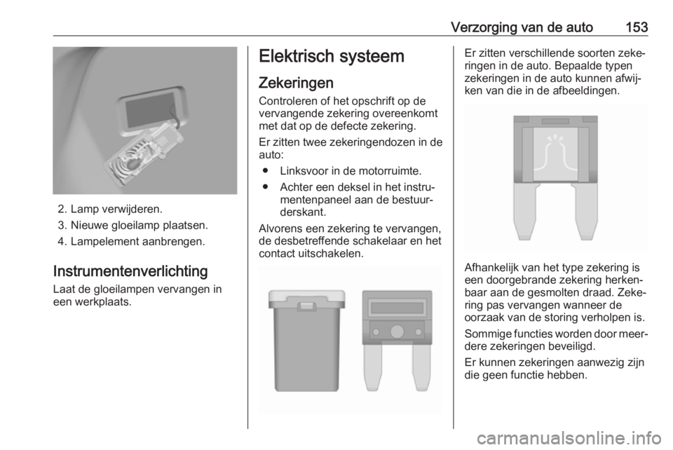 OPEL KARL 2018  Gebruikershandleiding (in Dutch) Verzorging van de auto153
2. Lamp verwijderen.
3. Nieuwe gloeilamp plaatsen.
4. Lampelement aanbrengen.
Instrumentenverlichting Laat de gloeilampen vervangen in
een werkplaats.
Elektrisch systeem
Zeke