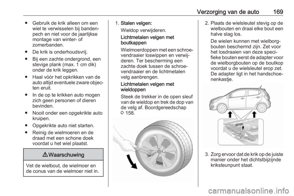 OPEL KARL 2018  Gebruikershandleiding (in Dutch) Verzorging van de auto169● Gebruik de krik alleen om eenwiel te verwisselen bij banden‐pech en niet voor de jaarlijkse
montage van winter- of
zomerbanden.
● De krik is onderhoudsvrij.
● Bij ee