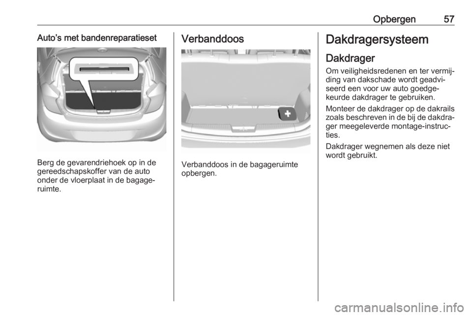 OPEL KARL 2019  Gebruikershandleiding (in Dutch) Opbergen57Auto’s met bandenreparatieset
Berg de gevarendriehoek op in de
gereedschapskoffer van de auto onder de vloerplaat in de bagage‐
ruimte.
Verbanddoos
Verbanddoos in de bagageruimte
opberge