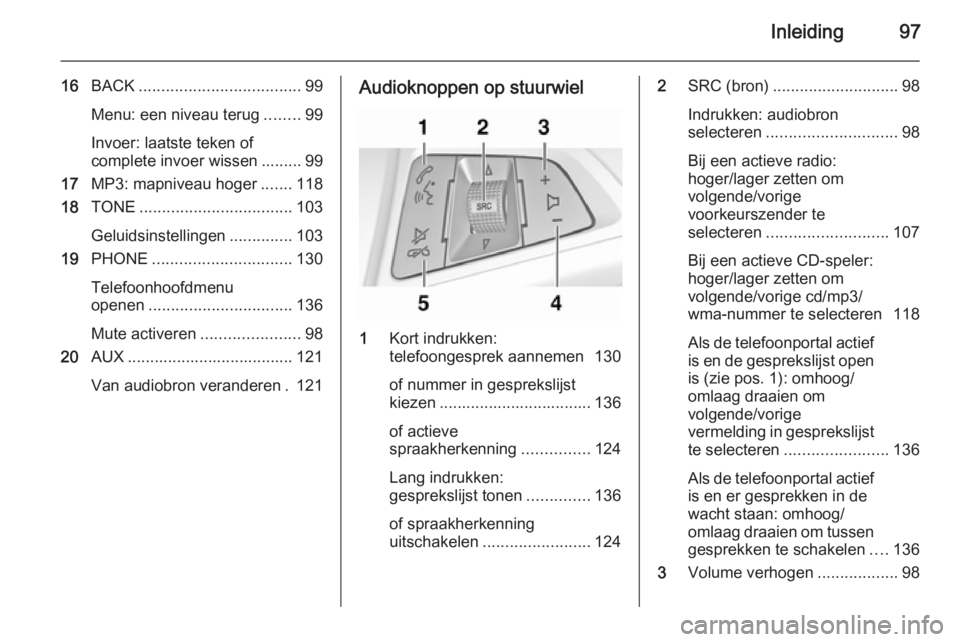 OPEL MERIVA 2015  Handleiding Infotainment (in Dutch) Inleiding97
16BACK .................................... 99
Menu: een niveau terug ........99
Invoer: laatste teken of
complete invoer wissen ......... 99
17 MP3: mapniveau hoger .......118
18 TONE ...