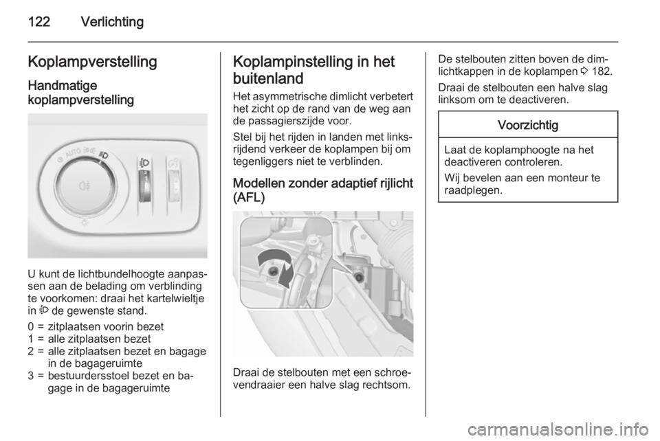 OPEL MERIVA 2015.5  Gebruikershandleiding (in Dutch) 122VerlichtingKoplampverstelling
Handmatige
koplampverstelling 
U kunt de lichtbundelhoogte aanpas‐
sen aan de belading om verblinding
te voorkomen: draai het kartelwieltje
in  ? de gewenste stand.
