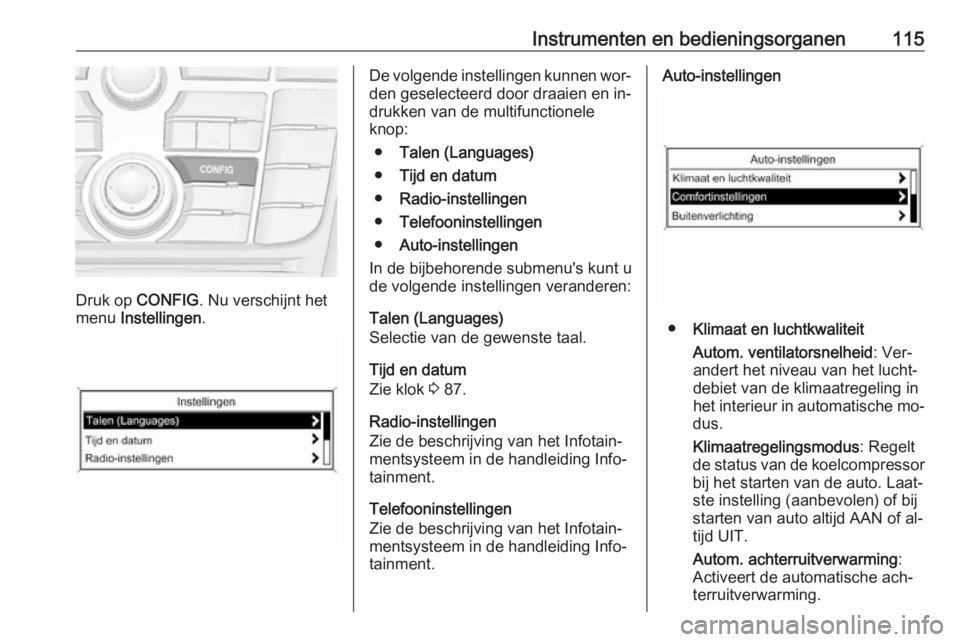 OPEL MERIVA 2016  Gebruikershandleiding (in Dutch) Instrumenten en bedieningsorganen115
Druk op CONFIG . Nu verschijnt het
menu  Instellingen .
De volgende instellingen kunnen wor‐
den geselecteerd door draaien en in‐
drukken van de multifunctione