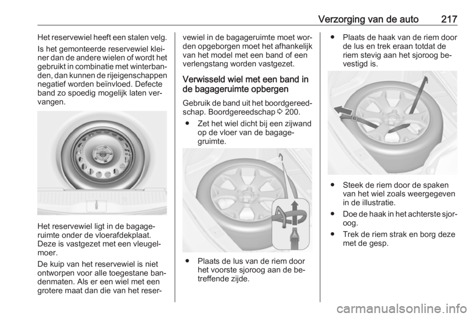 OPEL MERIVA 2016  Gebruikershandleiding (in Dutch) Verzorging van de auto217Het reservewiel heeft een stalen velg.
Is het gemonteerde reservewiel klei‐
ner dan de andere wielen of wordt het gebruikt in combinatie met winterban‐
den, dan kunnen de 