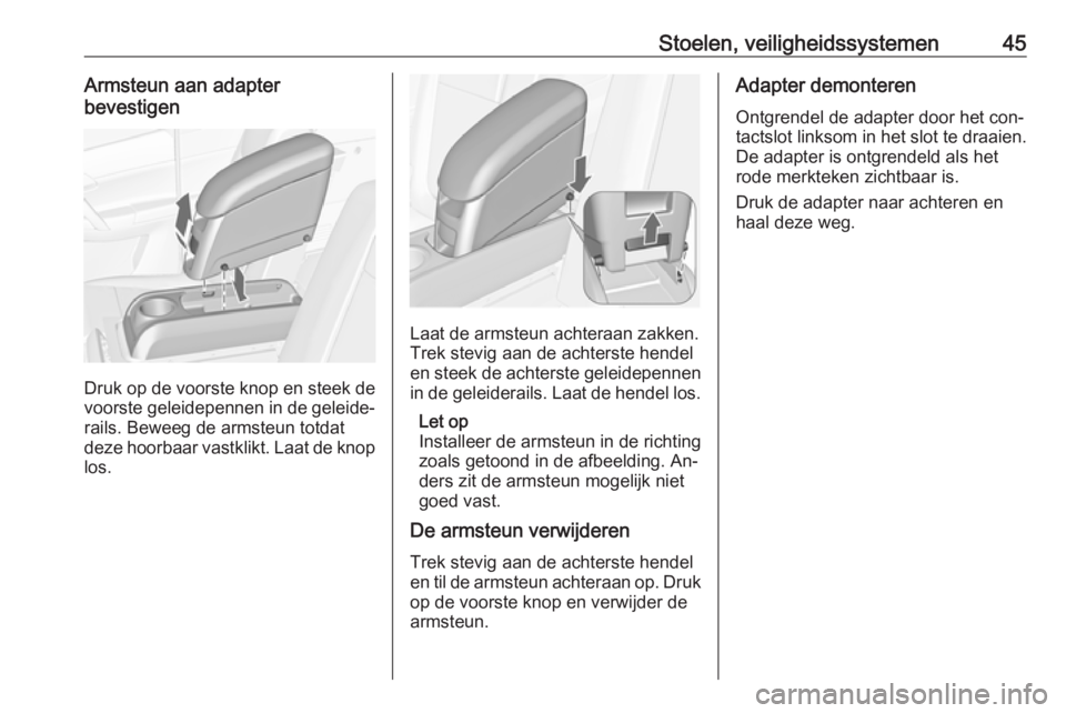 OPEL MERIVA 2016.5  Gebruikershandleiding (in Dutch) Stoelen, veiligheidssystemen45Armsteun aan adapter
bevestigen
Druk op de voorste knop en steek de
voorste geleidepennen in de geleide‐
rails. Beweeg de armsteun totdat
deze hoorbaar vastklikt. Laat 