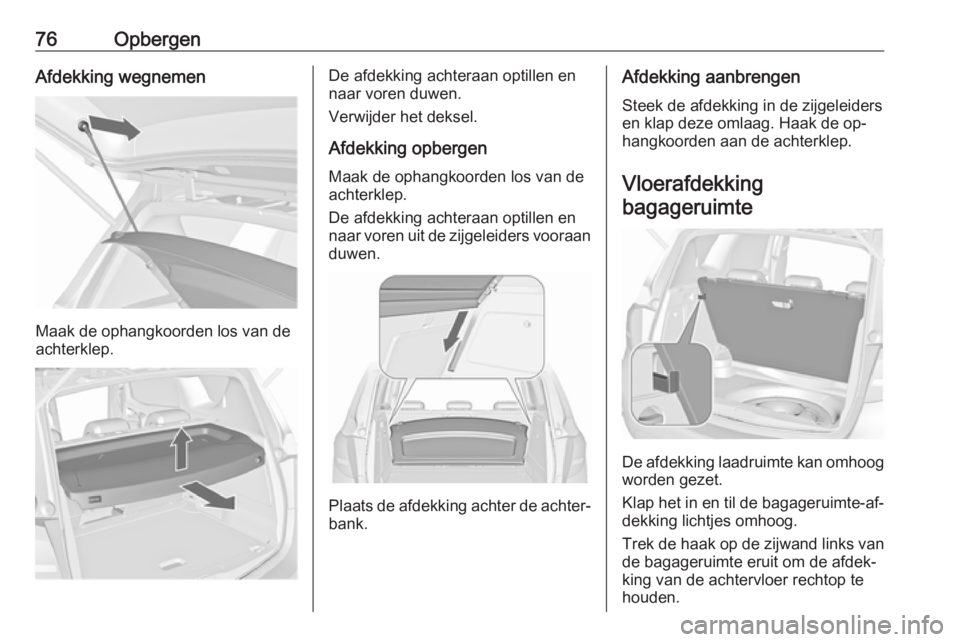 OPEL MERIVA 2016.5  Gebruikershandleiding (in Dutch) 76OpbergenAfdekking wegnemen
Maak de ophangkoorden los van de
achterklep.
De afdekking achteraan optillen en
naar voren duwen.
Verwijder het deksel.
Afdekking opbergen Maak de ophangkoorden los van de