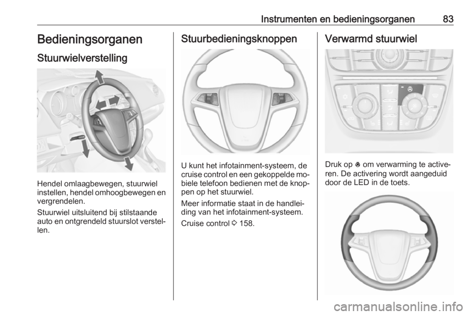 OPEL MERIVA 2016.5  Gebruikershandleiding (in Dutch) Instrumenten en bedieningsorganen83Bedieningsorganen
Stuurwielverstelling
Hendel omlaagbewegen, stuurwiel
instellen, hendel omhoogbewegen en
vergrendelen.
Stuurwiel uitsluitend bij stilstaande
auto en