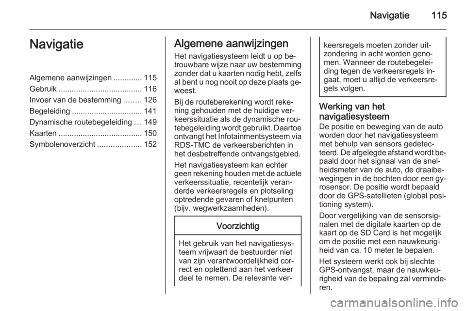 OPEL MOKKA 2014  Handleiding Infotainment (in Dutch) Navigatie115NavigatieAlgemene aanwijzingen.............115
Gebruik ...................................... 116
Invoer van de bestemming ........126
Begeleiding ................................ 141
Dyna