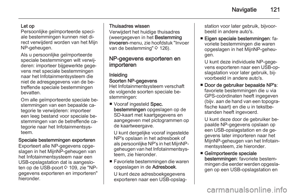 OPEL MOKKA 2014 Handleiding Infotainment (in Dutch) Navigatie121
Let op
Persoonlijke geïmporteerde speci‐
ale bestemmingen kunnen niet di‐
rect verwijderd worden van het Mijn
NP-geheugen.
Als u persoonlijke geïmporteerde
speciale bestemmingen wil OPEL MOKKA 2014 Handleiding Infotainment (in Dutch) Navigatie121
Let op
Persoonlijke geïmporteerde speci‐
ale bestemmingen kunnen niet di‐
rect verwijderd worden van het Mijn
NP-geheugen.
Als u persoonlijke geïmporteerde
speciale bestemmingen wil