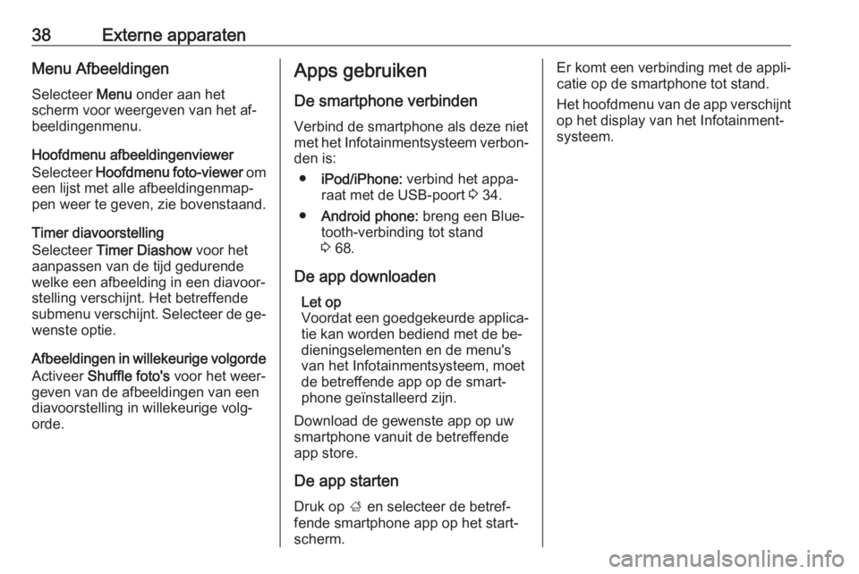 OPEL MOKKA 2016  Handleiding Infotainment (in Dutch) 38Externe apparatenMenu AfbeeldingenSelecteer  Menu onder aan het
scherm voor weergeven van het af‐
beeldingenmenu.
Hoofdmenu afbeeldingenviewer
Selecteer  Hoofdmenu foto-viewer  om
een lijst met al