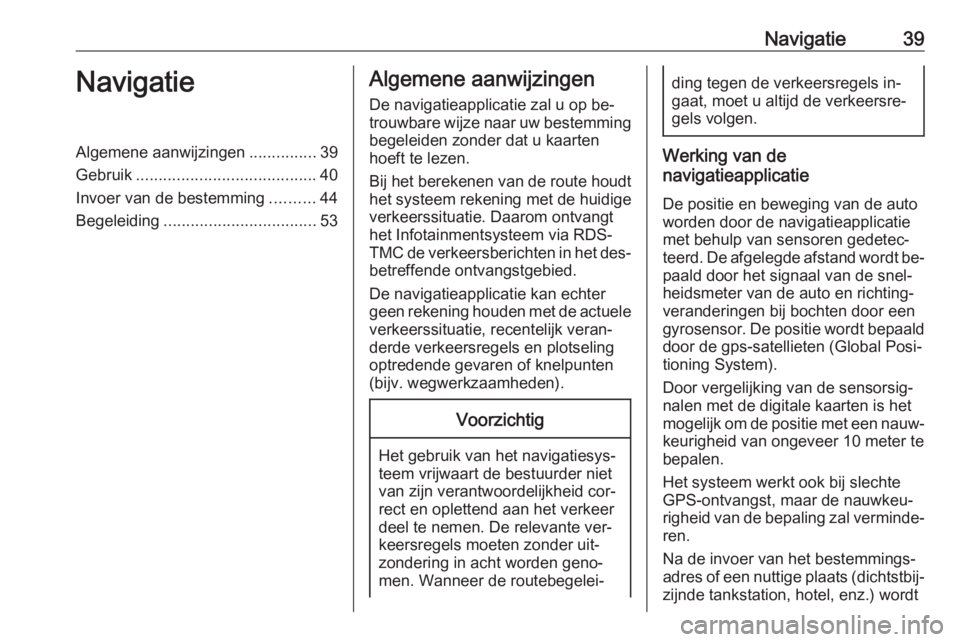 OPEL MOKKA 2016  Handleiding Infotainment (in Dutch) Navigatie39NavigatieAlgemene aanwijzingen...............39
Gebruik ........................................ 40
Invoer van de bestemming ..........44
Begeleiding .................................. 53Al
