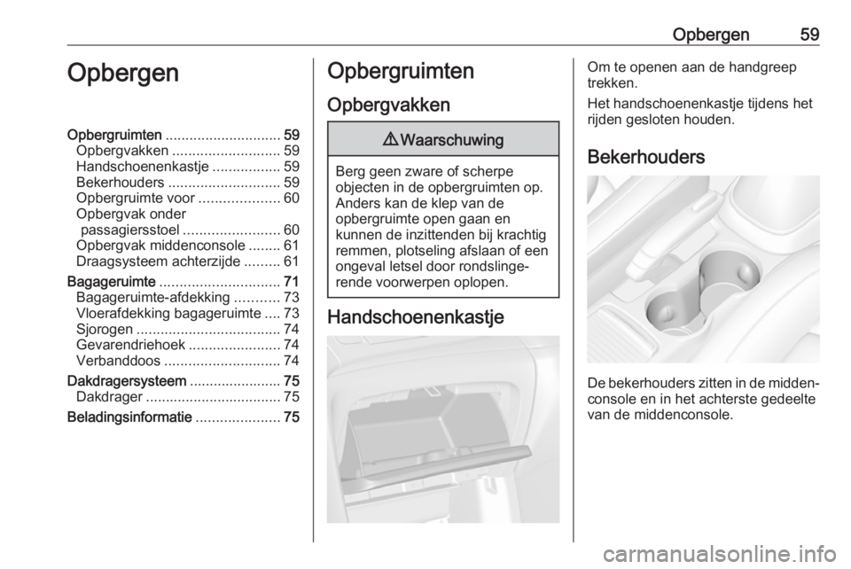 OPEL MOKKA X 2018.5  Handleiding Infotainment (in Dutch) Opbergen59OpbergenOpbergruimten............................. 59
Opbergvakken ........................... 59
Handschoenenkastje .................59
Bekerhouders ............................ 59
Opbergru