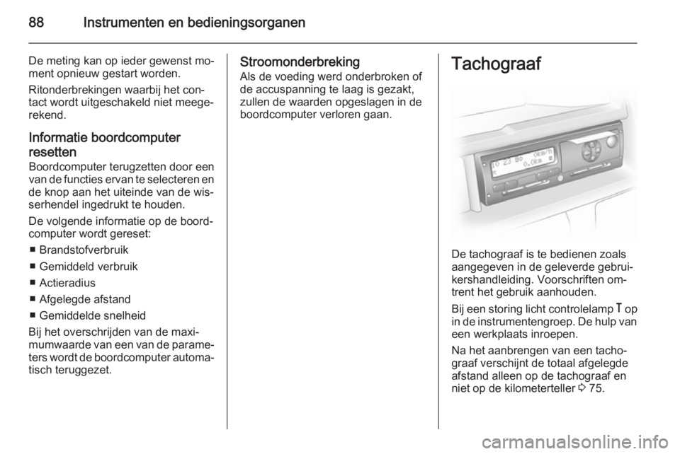 OPEL MOVANO_B 2014  Gebruikershandleiding (in Dutch) 88Instrumenten en bedieningsorganen
De meting kan op ieder gewenst mo‐
ment opnieuw gestart worden.
Ritonderbrekingen waarbij het con‐
tact wordt uitgeschakeld niet meege‐
rekend.
Informatie boo