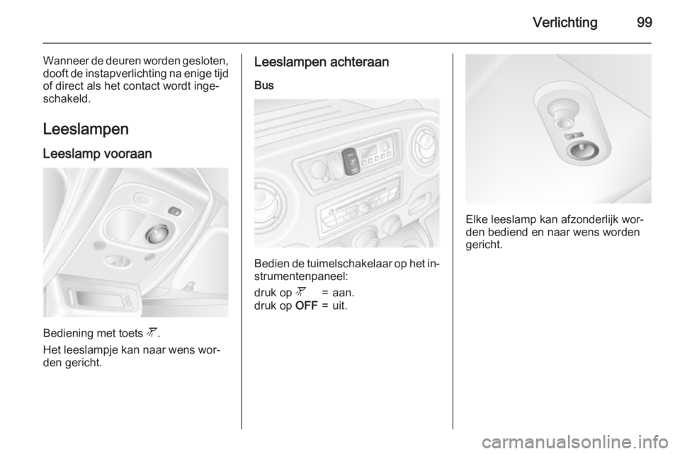 OPEL MOVANO_B 2015.5  Gebruikershandleiding (in Dutch) Verlichting99
Wanneer de deuren worden gesloten,
dooft de instapverlichting na enige tijd of direct als het contact wordt inge‐schakeld.
Leeslampen
Leeslamp vooraan
Bediening met toets  l.
Het leesl