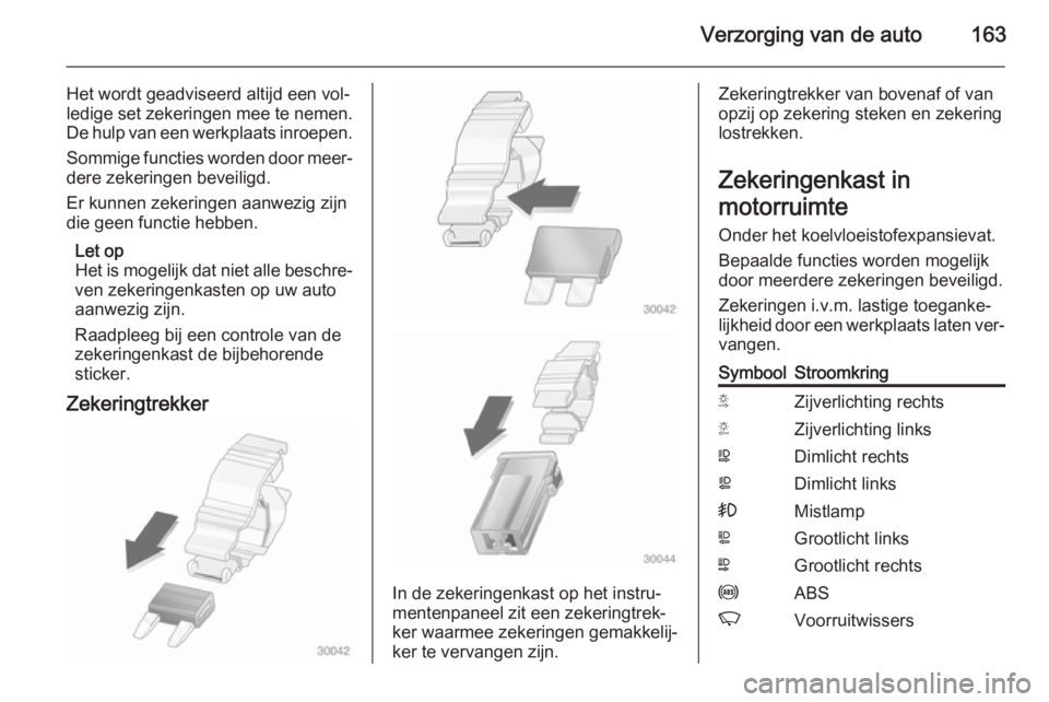 OPEL MOVANO_B 2015.5  Gebruikershandleiding (in Dutch) Verzorging van de auto163
Het wordt geadviseerd altijd een vol‐
ledige set zekeringen mee te nemen.
De hulp van een werkplaats inroepen.
Sommige functies worden door meer‐dere zekeringen beveiligd