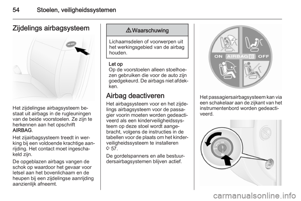 OPEL MOVANO_B 2015.5  Gebruikershandleiding (in Dutch) 54Stoelen, veiligheidssystemenZijdelings airbagsysteem
Het zijdelingse airbagsysteem be‐
staat uit airbags in de rugleuningen
van de beide voorstoelen. Ze zijn te herkennen aan het opschrift
AIRBAG 