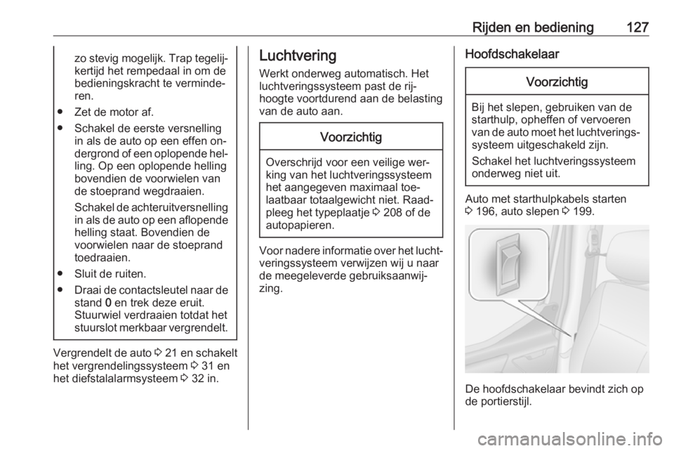 OPEL MOVANO_B 2016.5 Gebruikershandleiding (in Dutch) Rijden en bediening127zo stevig mogelijk. Trap tegelij‐kertijd het rempedaal in om de
bedieningskracht te verminde‐
ren.
● Zet de motor af.
● Schakel de eerste versnelling in als de auto op ee OPEL MOVANO_B 2016.5 Gebruikershandleiding (in Dutch) Rijden en bediening127zo stevig mogelijk. Trap tegelij‐kertijd het rempedaal in om de
bedieningskracht te verminde‐
ren.
● Zet de motor af.
● Schakel de eerste versnelling in als de auto op ee