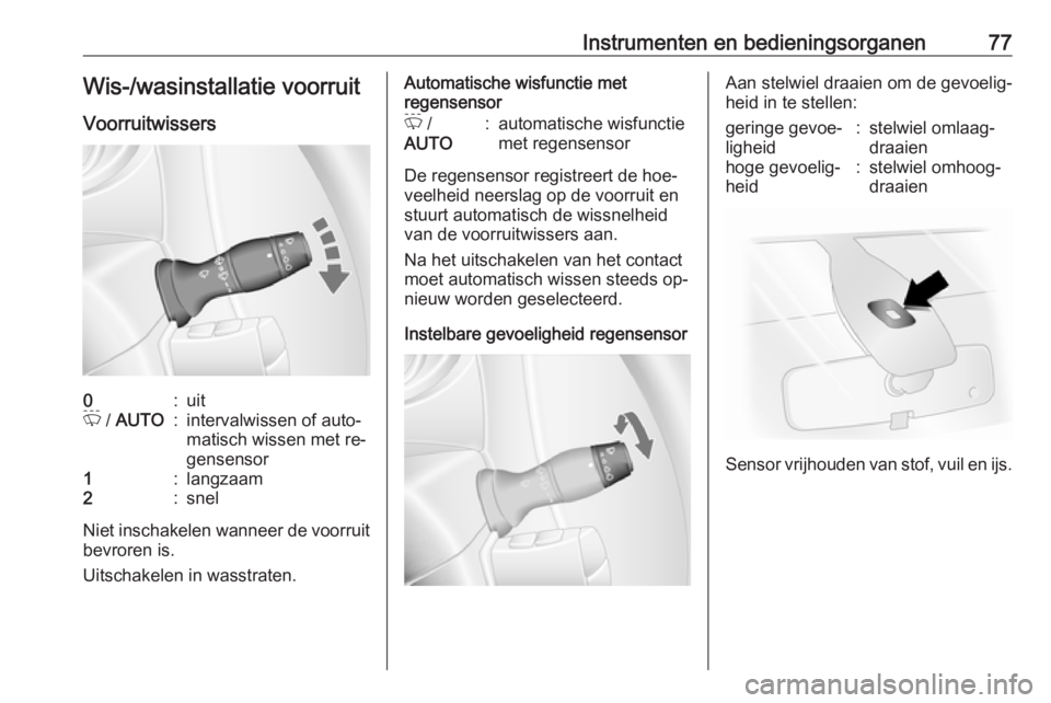 OPEL MOVANO_B 2016.5  Gebruikershandleiding (in Dutch) Instrumenten en bedieningsorganen77Wis-/wasinstallatie voorruit
Voorruitwissers0:uitP  / AUTO:intervalwissen of auto‐
matisch wissen met re‐
gensensor1:langzaam2:snel
Niet inschakelen wanneer de v