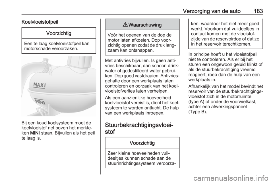 OPEL MOVANO_B 2017.5  Gebruikershandleiding (in Dutch) Verzorging van de auto183KoelvloeistofpeilVoorzichtig
Een te laag koelvloeistofpeil kan
motorschade veroorzaken.
Bij een koud koelsysteem moet de koelvloeistof net boven het merkte‐
ken  MINI  staan